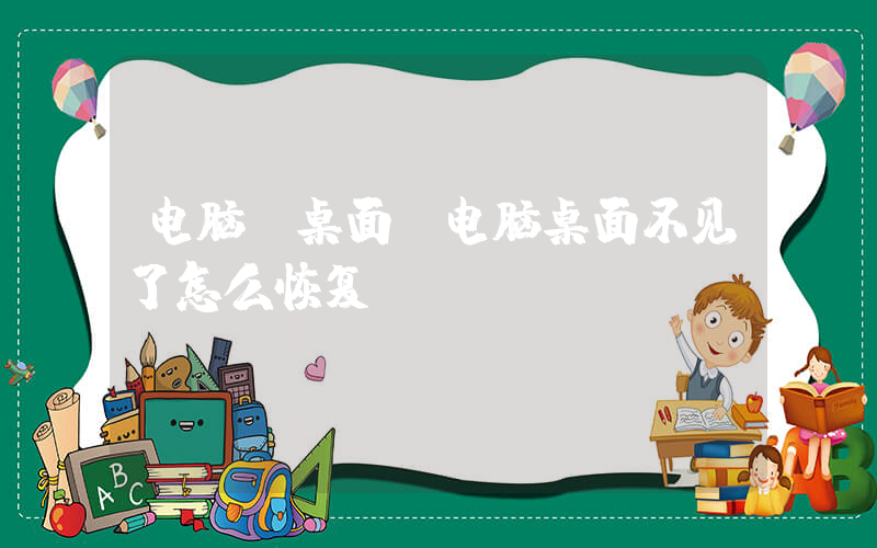 电脑 桌面(电脑桌面不见了怎么恢复)